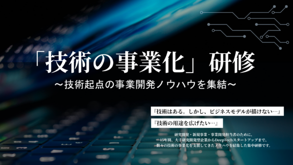 技術を事業につなげるために、何を考え、どう進めるか。一日集中「技術の事業化」研修（11/25開催）